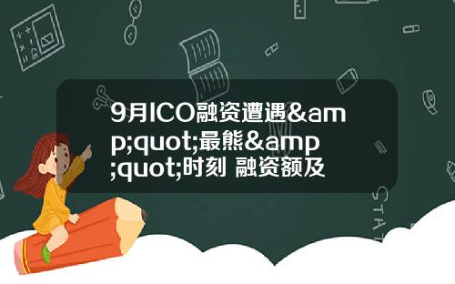 9月ICO融资遭遇&quot;最熊&quot;时刻 融资额及达成率创年内新低_1
