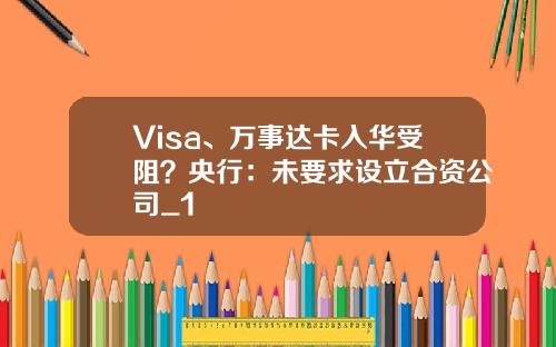 Visa、万事达卡入华受阻？央行：未要求设立合资公司_1