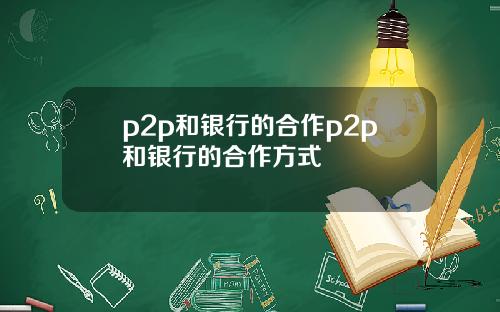 p2p和银行的合作p2p和银行的合作方式