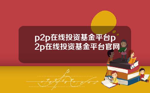 p2p在线投资基金平台p2p在线投资基金平台官网