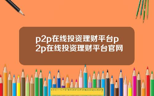p2p在线投资理财平台p2p在线投资理财平台官网