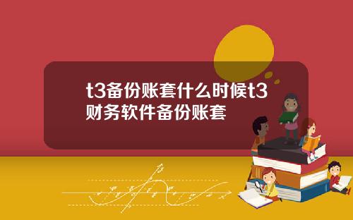 t3备份账套什么时候t3财务软件备份账套