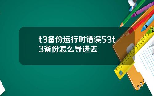 t3备份运行时错误53t3备份怎么导进去