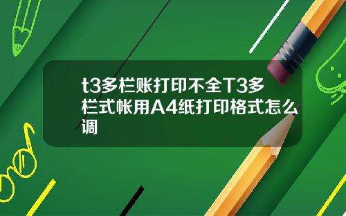 t3多栏账打印不全T3多栏式帐用A4纸打印格式怎么调