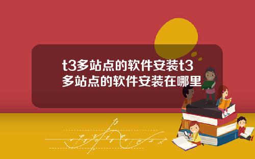t3多站点的软件安装t3多站点的软件安装在哪里
