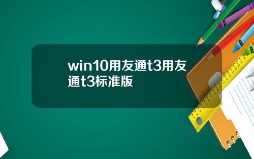 win10用友通t3用友通t3标准版