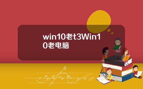 win10老t3Win10老电脑