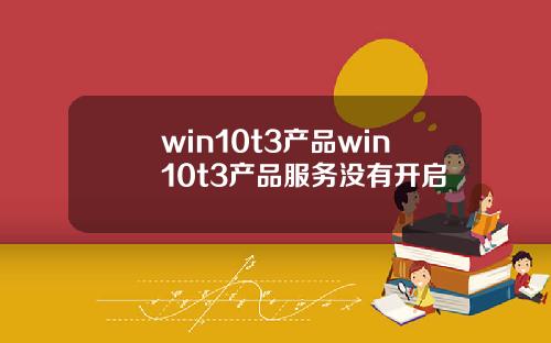 win10t3产品win10t3产品服务没有开启