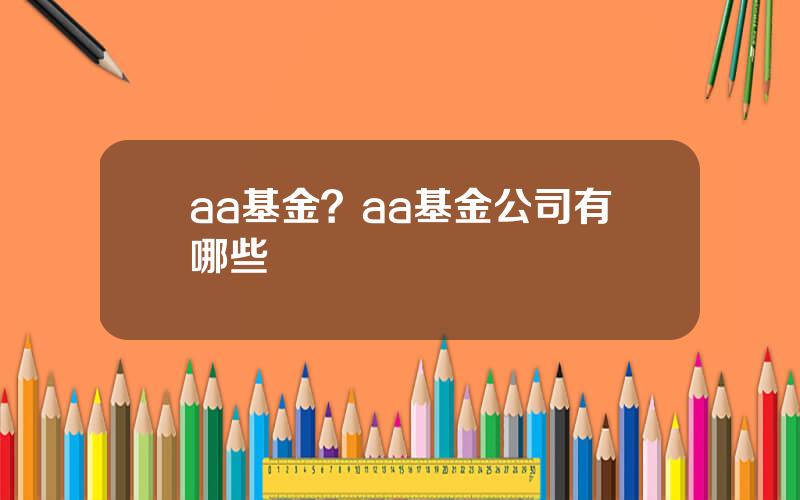 aa基金？aa基金公司有哪些