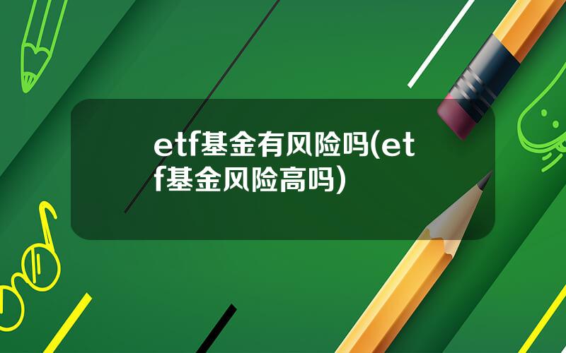 etf基金有风险吗(etf基金风险高吗)