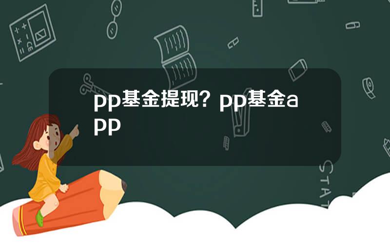 pp基金提现？pp基金app