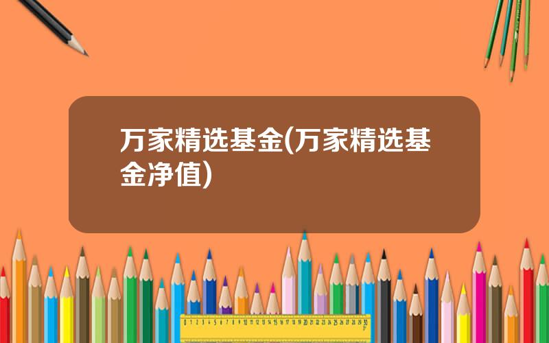 万家精选基金(万家精选基金净值)