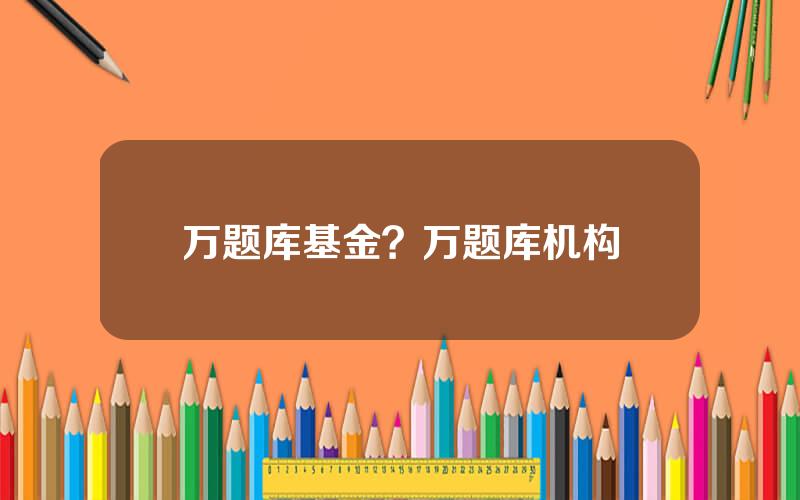 万题库基金？万题库机构