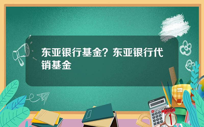 东亚银行基金？东亚银行代销基金