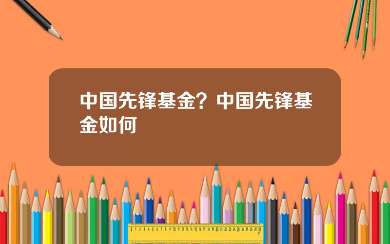 中国先锋基金？中国先锋基金如何