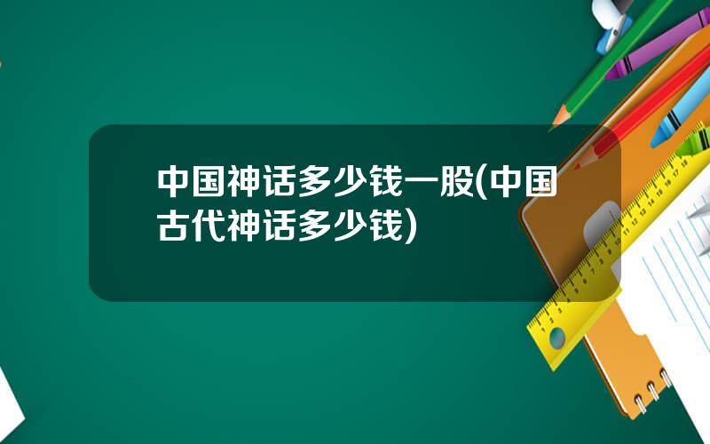 中国神话多少钱一股(中国古代神话多少钱)