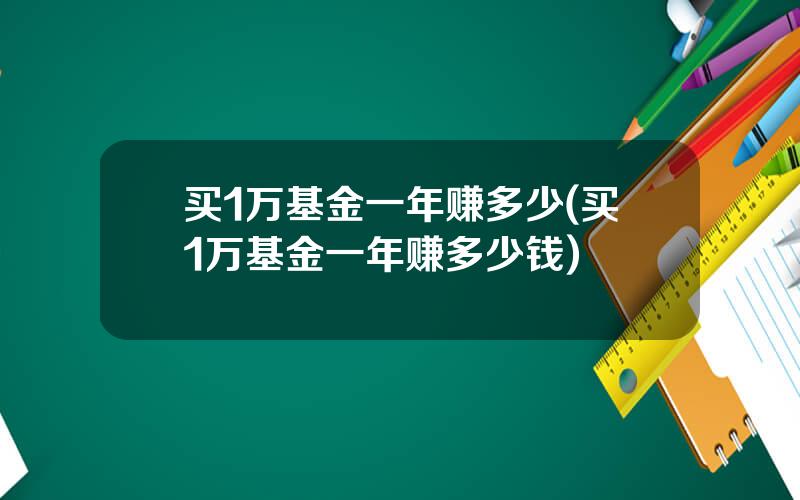 买1万基金一年赚多少(买1万基金一年赚多少钱)