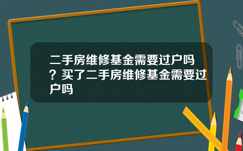 二手房维修基金需要过户吗？买了二手房维修基金需要过户吗