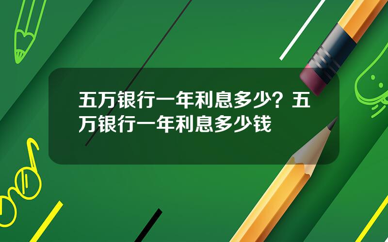 五万银行一年利息多少？五万银行一年利息多少钱