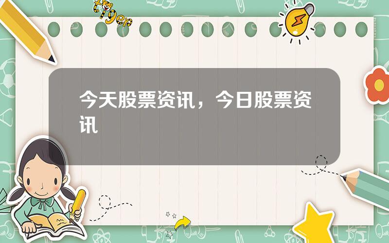 今天股票资讯，今日股票资讯