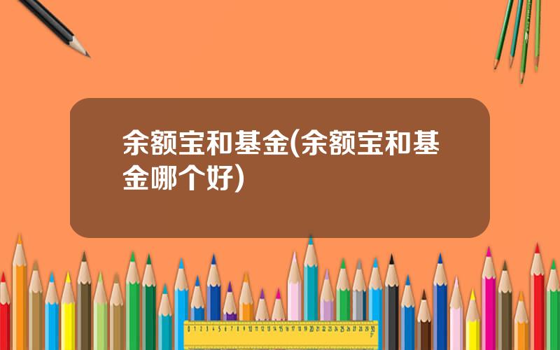 余额宝和基金(余额宝和基金哪个好)