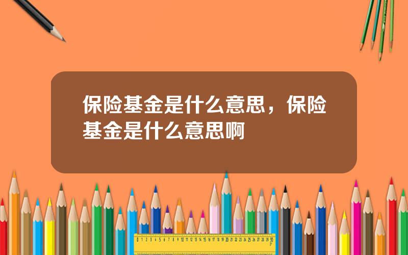 保险基金是什么意思，保险基金是什么意思啊