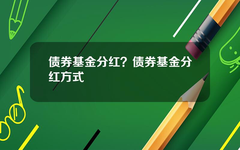 债券基金分红？债券基金分红方式