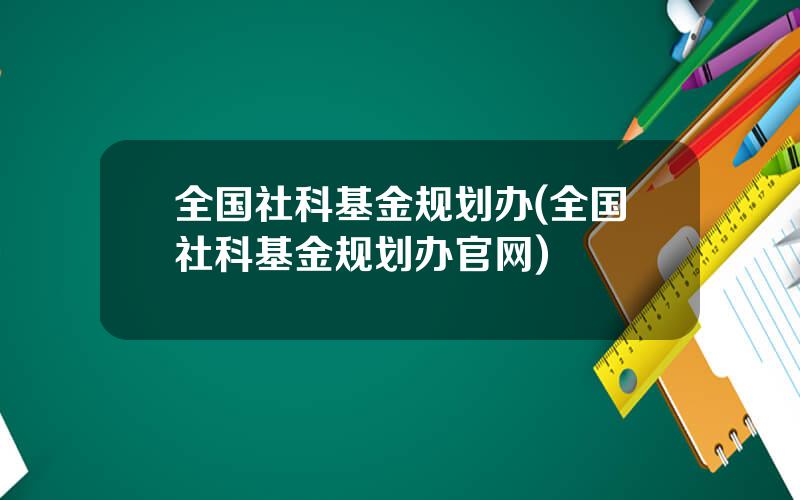 全国社科基金规划办(全国社科基金规划办官网)
