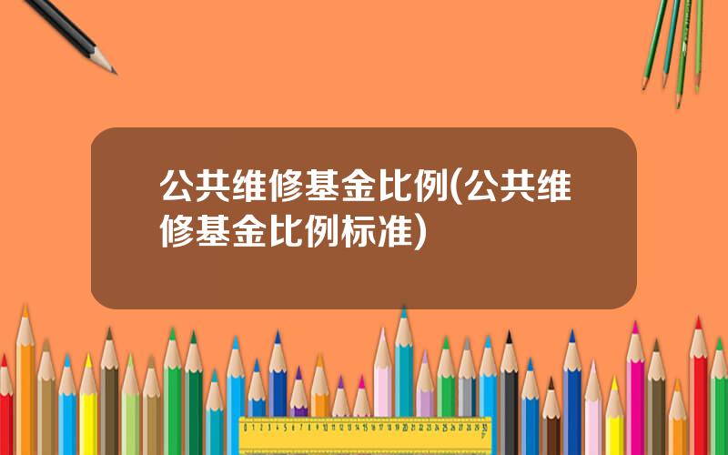 公共维修基金比例(公共维修基金比例标准)
