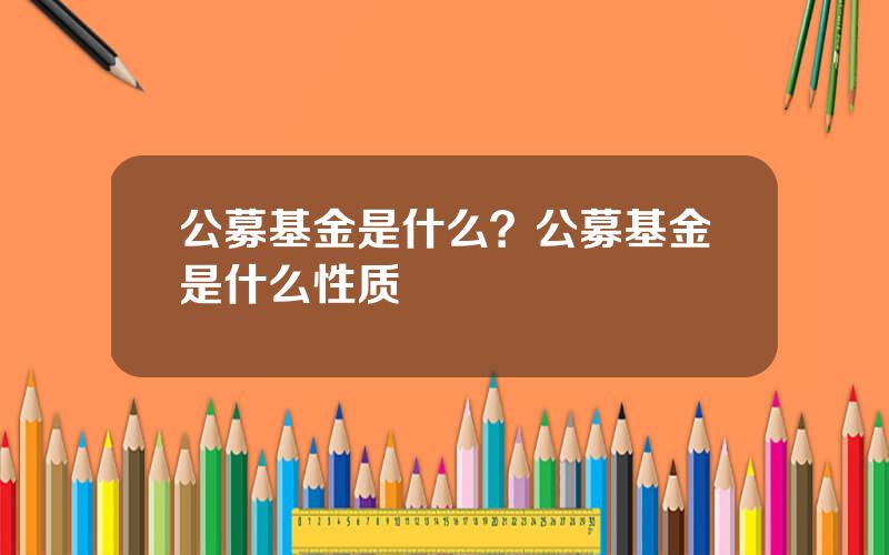 公募基金是什么？公募基金是什么性质