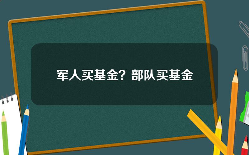 军人买基金？部队买基金
