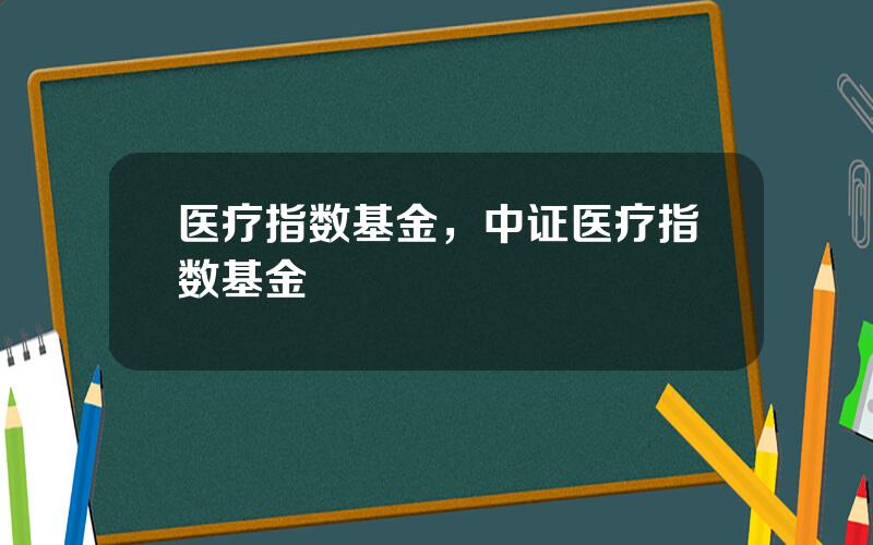 医疗指数基金，中证医疗指数基金