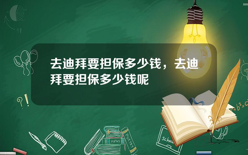 去迪拜要担保多少钱，去迪拜要担保多少钱呢