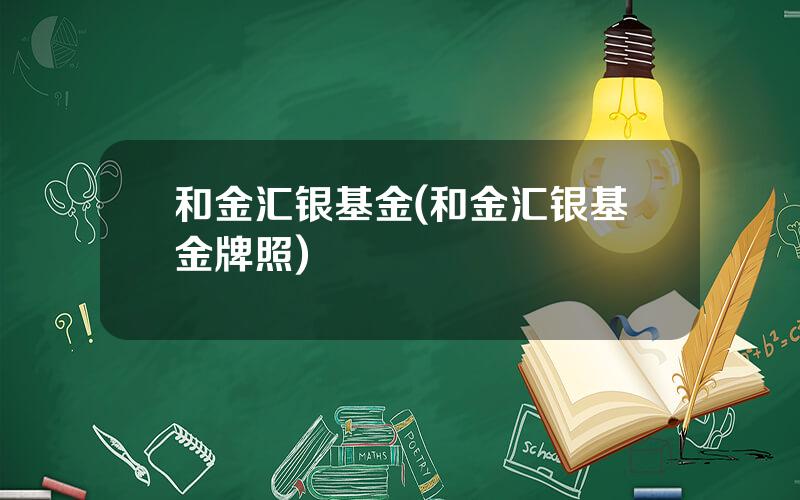 和金汇银基金(和金汇银基金牌照)