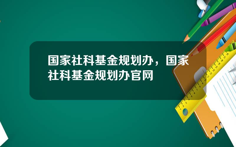 国家社科基金规划办，国家社科基金规划办官网