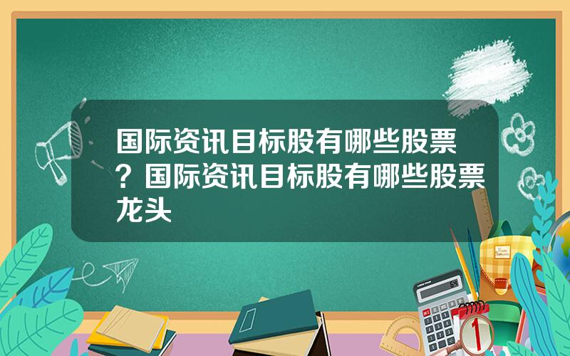 国际资讯目标股有哪些股票？国际资讯目标股有哪些股票龙头