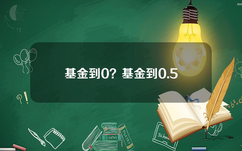基金到0？基金到0.5