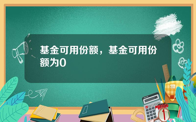 基金可用份额，基金可用份额为0