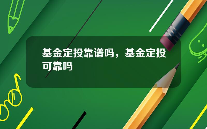 基金定投靠谱吗，基金定投可靠吗