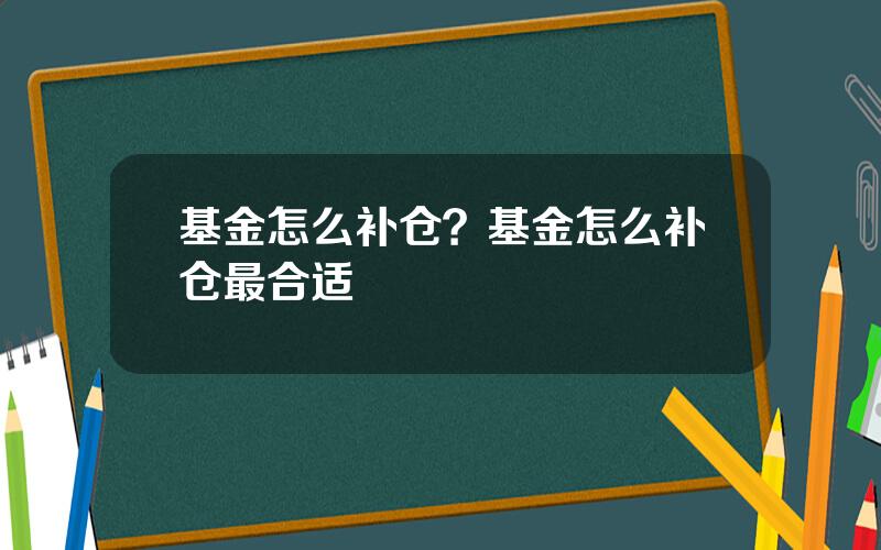 基金怎么补仓？基金怎么补仓最合适