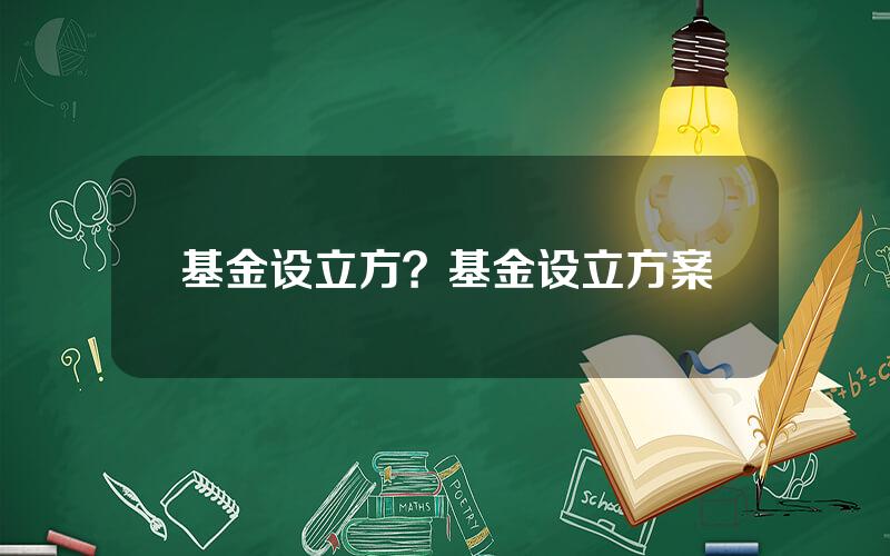 基金设立方？基金设立方案