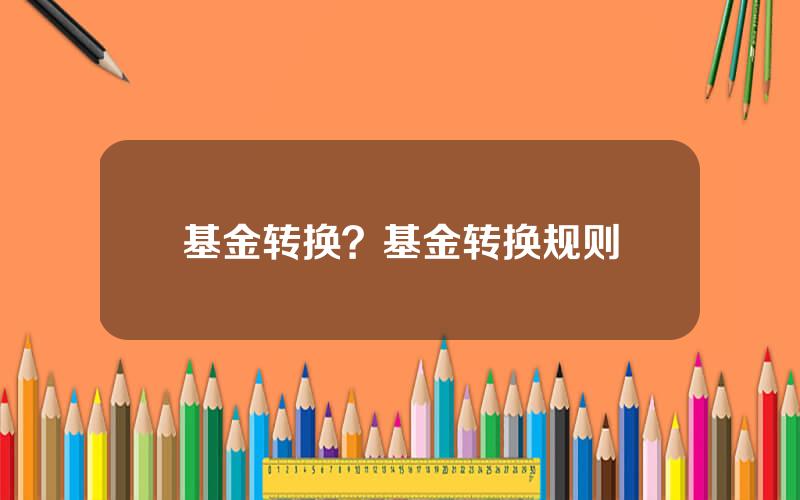 基金转换？基金转换规则