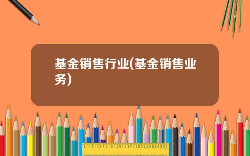 基金销售行业(基金销售业务)