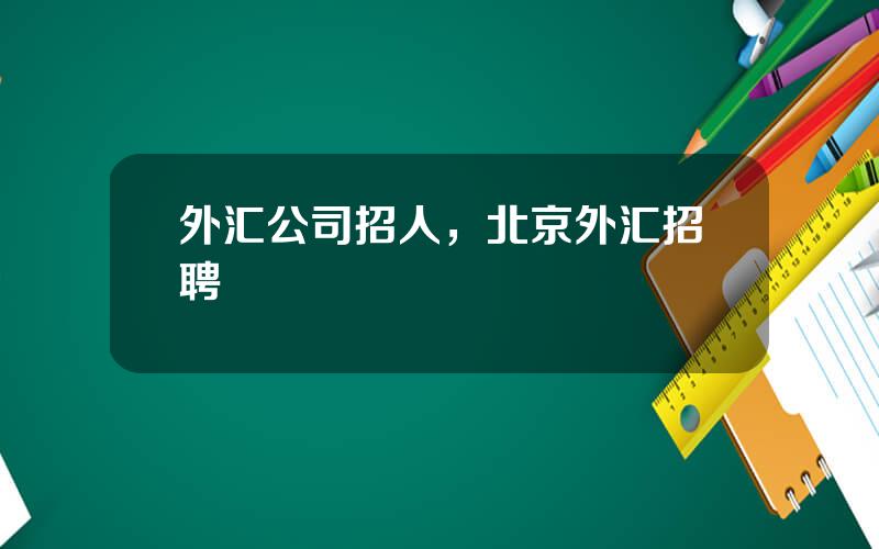 外汇公司招人，北京外汇招聘