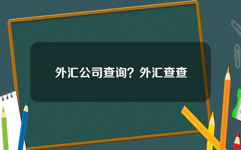 外汇公司查询？外汇查查