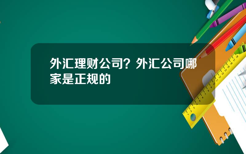 外汇理财公司？外汇公司哪家是正规的