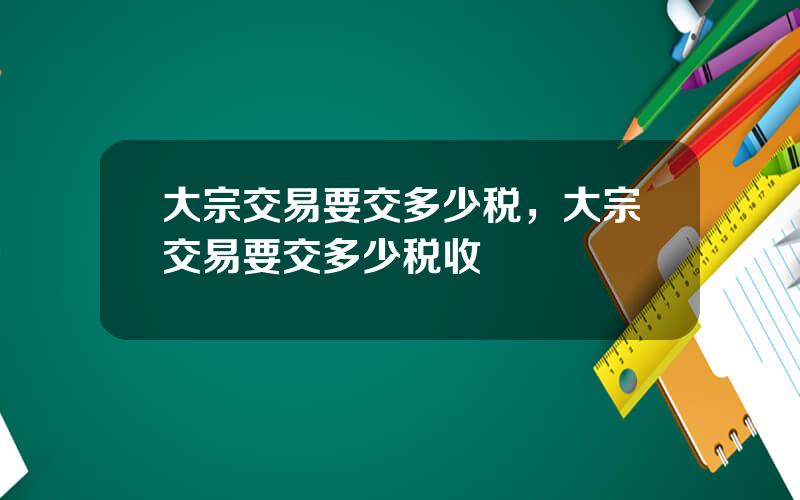 大宗交易要交多少税，大宗交易要交多少税收