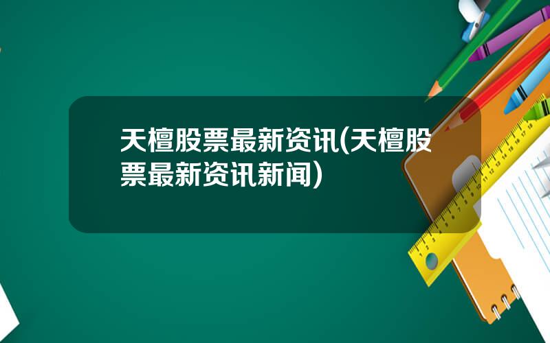 天檀股票最新资讯(天檀股票最新资讯新闻)