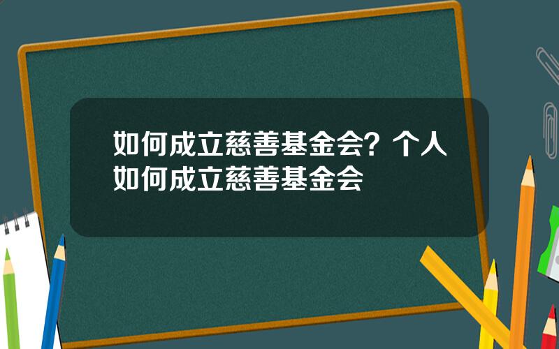如何成立慈善基金会？个人如何成立慈善基金会
