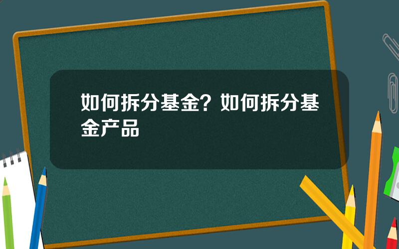如何拆分基金？如何拆分基金产品